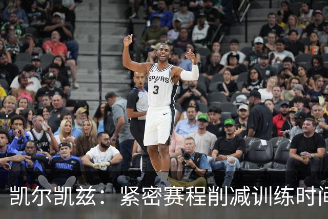 凯尔凯兹：紧密赛程削减训练时间；我与巴尔科拉沟通颇多