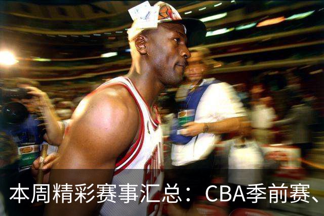 本周精彩赛事汇总：CBA季前赛、中甲德甲不容错过